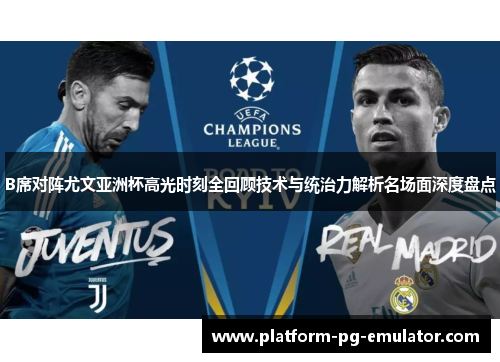 B席对阵尤文亚洲杯高光时刻全回顾技术与统治力解析名场面深度盘点
