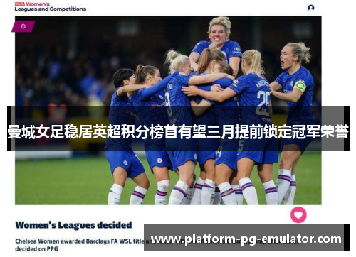 曼城女足稳居英超积分榜首有望三月提前锁定冠军荣誉