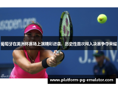葡萄牙在美洲杯赛场上演精彩逆袭,历史性首次闯入决赛争夺荣耀 葡萄牙在美洲杯赛场上演精彩逆袭,历史性首次闯入决赛争夺荣耀
